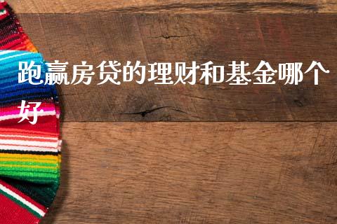 跑赢房贷的理财和基金哪个好_https://www.fsyjjx.cn_问财精选_第1张
