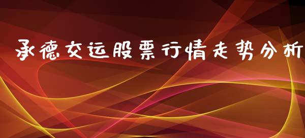 承德交运股票行情走势分析_https://www.fsyjjx.cn_股票指导_第1张