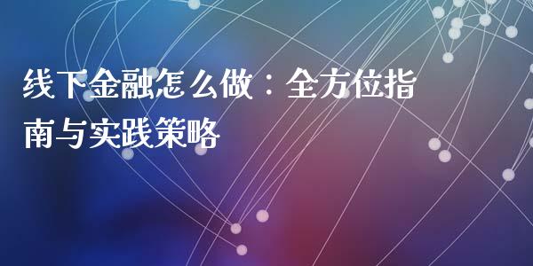 线下金融怎么做：全方位指南与实践策略_https://www.fsyjjx.cn_股市分析_第1张
