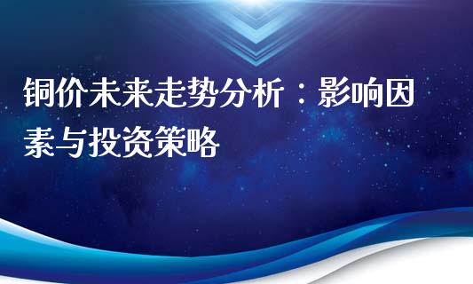 铜价未来走势分析：影响因素与投资策略_https://www.fsyjjx.cn_理财资讯_第1张