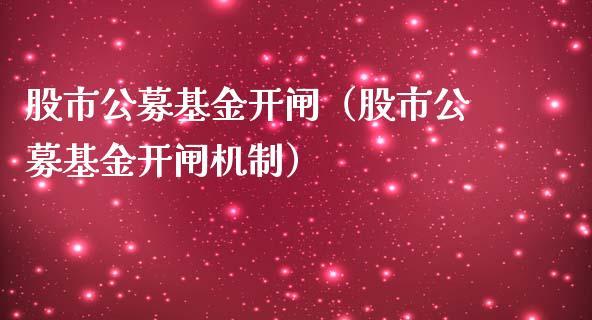股市公募基金开闸（股市公募基金开闸机制）_https://www.fsyjjx.cn_理财资讯_第1张