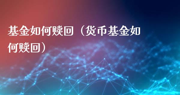 基金如何赎回（货币基金如何赎回）_https://www.fsyjjx.cn_理财资讯_第1张