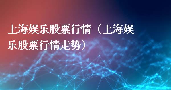 上海娱乐股票行情（上海娱乐股票行情走势）_https://www.fsyjjx.cn_股市分析_第1张