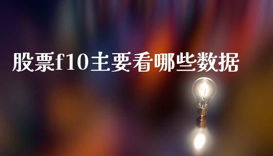 股票f10主要看哪些数据_https://www.fsyjjx.cn_股票指导_第1张