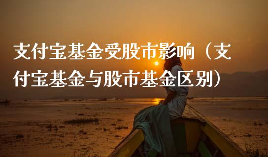 支付宝基金受股市影响（支付宝基金与股市基金区别）_https://www.fsyjjx.cn_理财资讯_第1张