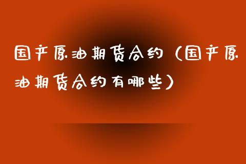 国产原油期货合约（国产原油期货合约有哪些）_https://www.fsyjjx.cn_期货资讯_第1张