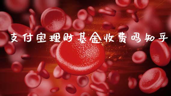 支付宝理财基金收费吗知乎_https://www.fsyjjx.cn_问财精选_第1张