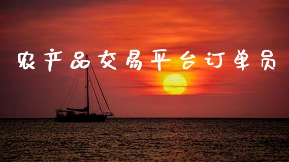 农产品交易平台订单员_https://www.fsyjjx.cn_期货研报_第1张