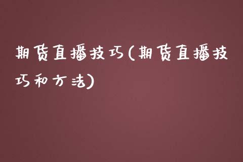 期货直播技巧(期货直播技巧和方法)_https://www.fsyjjx.cn_理财资讯_第1张