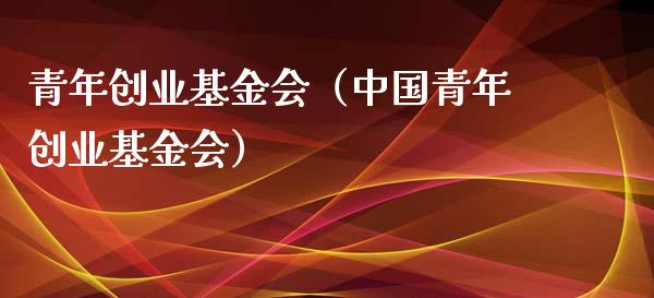 青年创业基金会（中国青年创业基金会）_https://www.fsyjjx.cn_问财精选_第1张