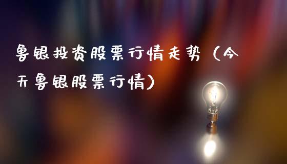 鲁银投资股票行情走势（今天鲁银股票行情）_https://www.fsyjjx.cn_股票指导_第1张