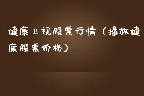 健康卫视股票行情（播放健康股票价格）_https://www.fsyjjx.cn_股指期货_第1张