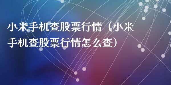 小米手机查股票行情（小米手机查股票行情怎么查）_https://www.fsyjjx.cn_股市分析_第1张