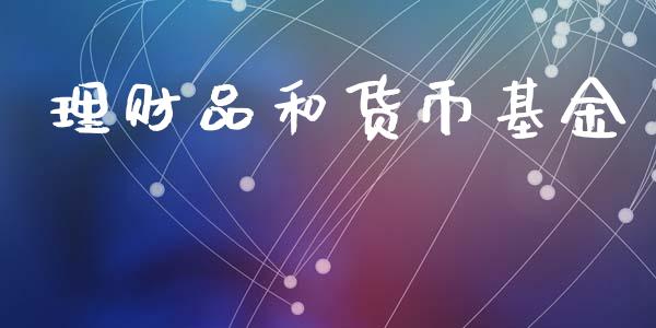 理财品和货币基金_https://www.fsyjjx.cn_问财精选_第1张