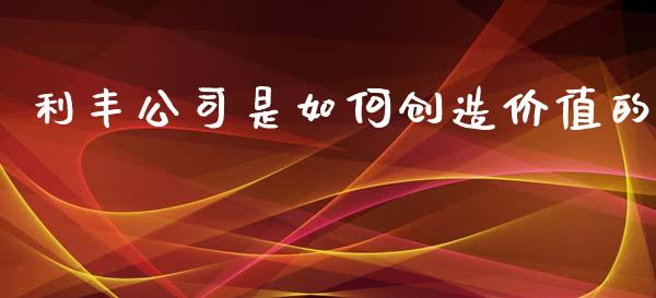 利丰公司是如何创造价值的_https://www.fsyjjx.cn_期货资讯_第1张