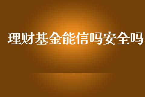 理财基金能信吗安全吗_https://www.fsyjjx.cn_问财精选_第1张