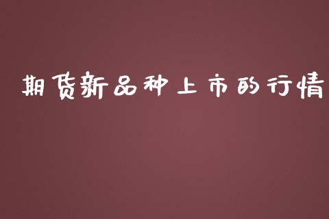 期货新品种上市的行情_https://www.fsyjjx.cn_期货研报_第1张