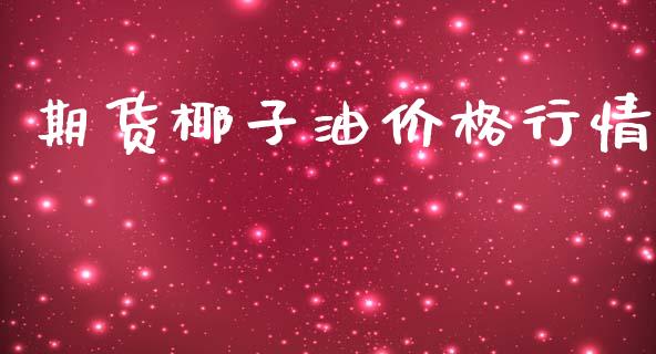 期货椰子油价格行情_https://www.fsyjjx.cn_期货研报_第1张