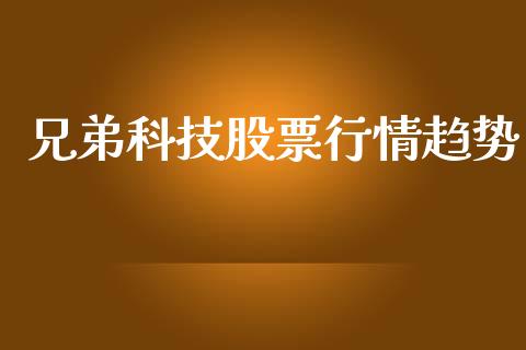 兄弟科技股票行情趋势_https://www.fsyjjx.cn_股市分析_第1张