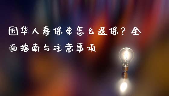 国华人寿保单怎么退保？全面指南与注意事项_https://www.fsyjjx.cn_期货研报_第1张