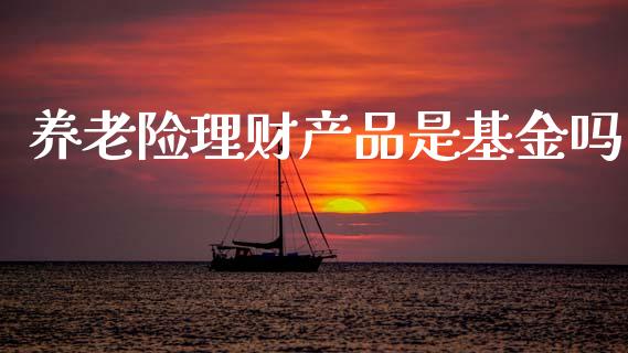 养老险理财产品是基金吗_https://www.fsyjjx.cn_理财资讯_第1张