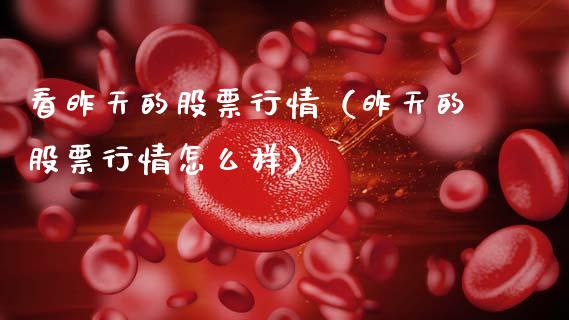 看昨天的股票行情（昨天的股票行情怎么样）_https://www.fsyjjx.cn_股指期货_第1张