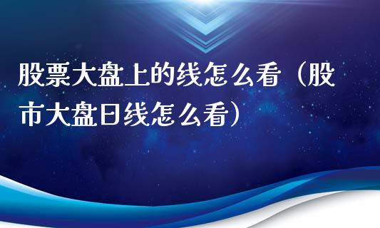 股票大盘上的线怎么看（股市大盘日线怎么看）_https://www.fsyjjx.cn_股市分析_第1张