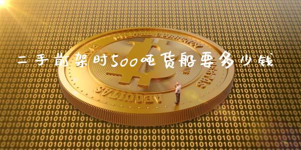 二手前架时5oo吨货船要多少钱_https://www.fsyjjx.cn_问财精选_第1张
