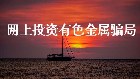 网上投资有色金属骗局_https://www.fsyjjx.cn_期货资讯_第1张