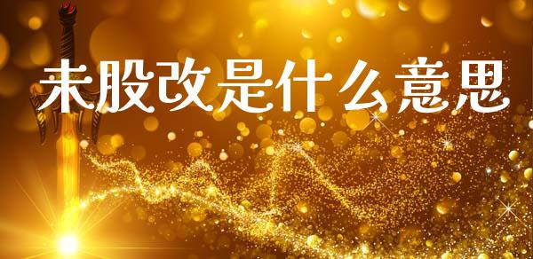未股改是什么意思_https://www.fsyjjx.cn_股指期货_第1张
