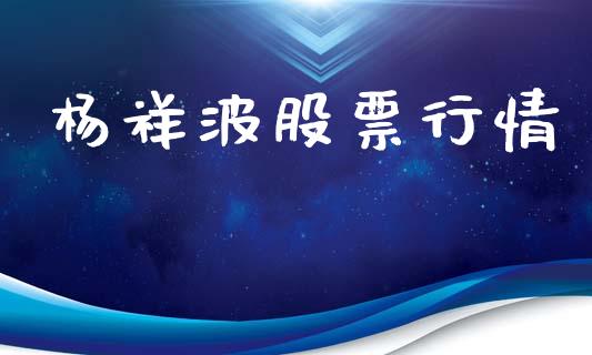 杨祥波股票行情_https://www.fsyjjx.cn_股票指导_第1张