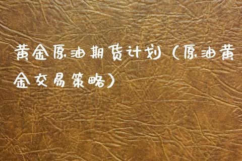黄金原油期货计划（原油黄金交易策略）_https://www.fsyjjx.cn_期货资讯_第1张