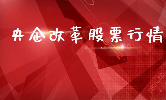 央企改革股票行情_https://www.fsyjjx.cn_股指期货_第1张