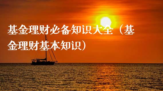 基金理财必备知识大全（基金理财基本知识）_https://www.fsyjjx.cn_问财精选_第1张