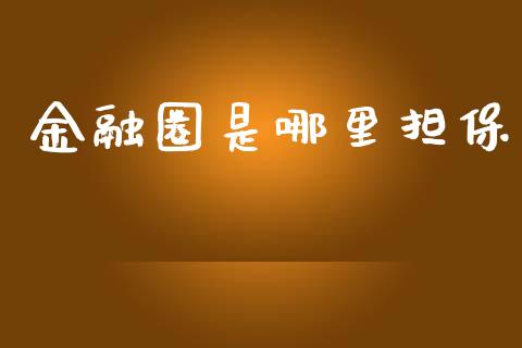 金融圈是哪里担保_https://www.fsyjjx.cn_股指期货_第1张