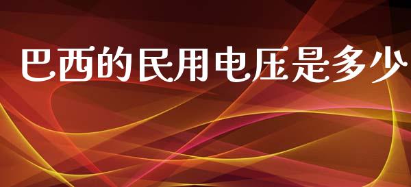 巴西的民用电压是多少_https://www.fsyjjx.cn_期货研报_第1张