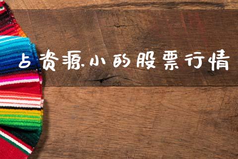 占资源小的股票行情_https://www.fsyjjx.cn_股票指导_第1张
