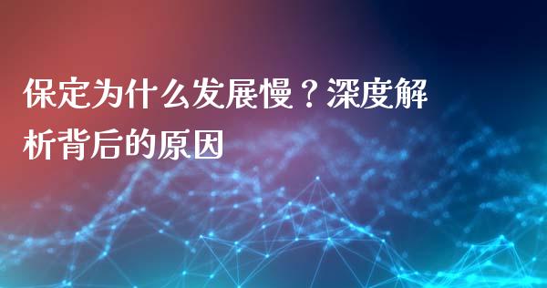 保定为什么发展慢？深度解析背后的原因_https://www.fsyjjx.cn_期货研报_第1张