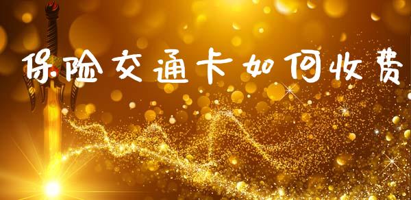 保险交通卡如何收费_https://www.fsyjjx.cn_理财资讯_第1张