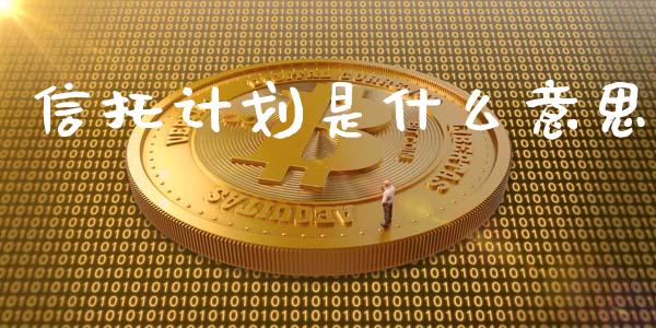 信托计划是什么意思_https://www.fsyjjx.cn_期货研报_第1张