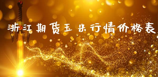 浙江期货玉米行情价格表_https://www.fsyjjx.cn_期货研报_第1张