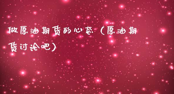 做原油期货的心态（原油期货讨论吧）_https://www.fsyjjx.cn_期货资讯_第1张