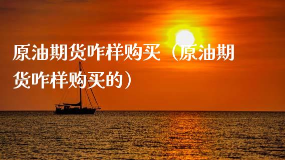 原油期货咋样购买（原油期货咋样购买的）_https://www.fsyjjx.cn_期货研报_第1张