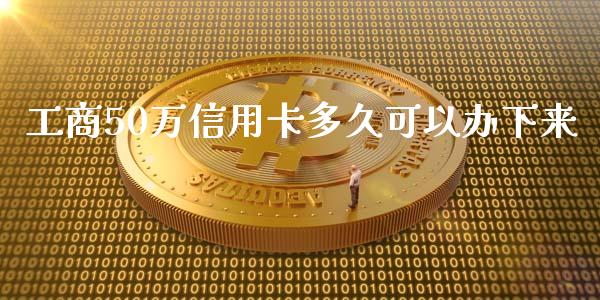 工商50万信用卡多久可以办下来_https://www.fsyjjx.cn_股指期货_第1张