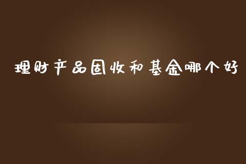 理财产品固收和基金哪个好_https://www.fsyjjx.cn_理财资讯_第1张