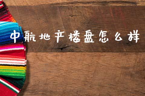 中航地产楼盘怎么样_https://www.fsyjjx.cn_期货在线_第1张