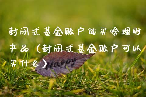 封闭式基金账户能买啥理财产品（封闭式基金账户可以买什么）_https://www.fsyjjx.cn_理财资讯_第1张