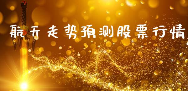 航天走势预测股票行情_https://www.fsyjjx.cn_股市分析_第1张