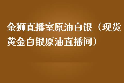 金狮直播室原油白银（现货黄金白银原油直播间）_https://www.fsyjjx.cn_期货在线_第1张