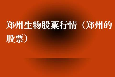 郑州生物股票行情（郑州的股票）_https://www.fsyjjx.cn_股指期货_第1张